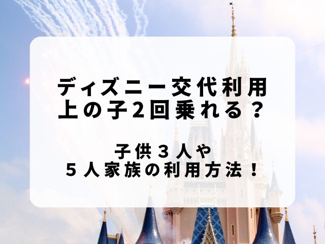 ディズニー交代利用で上の子2回乗れる？子供3人や5人家族の利用方法！