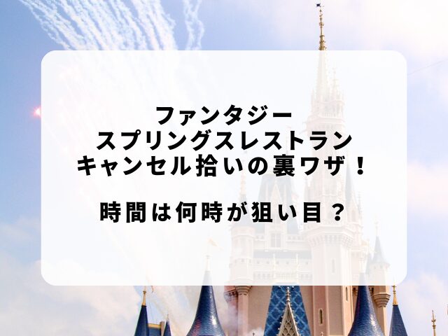 ファンタジースプリングスレストランキャンセル拾いのコツや裏技！時間は何時が狙い目？