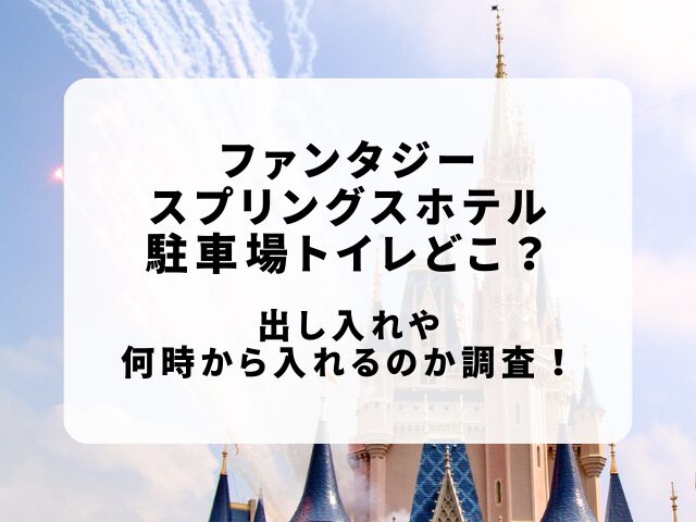 ファンタジースプリングスホテル駐車場トイレどこ？出し入れや何時から入れる？