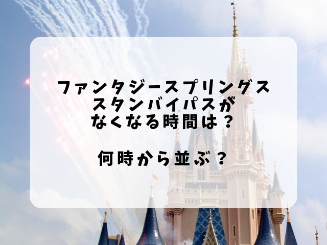 ファンタジースプリングススタンバイパスがなくなる時間平日は？何時から並ぶ？