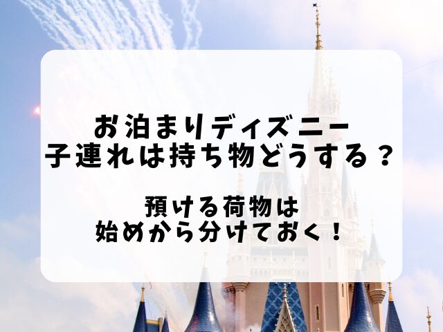 お泊まりディズニー持ち物子連れはどうする？預ける荷物は分けておく！