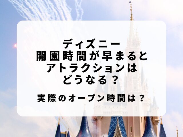 ディズニー開園時間が早まるとアトラクションは？実際のオープン時間・平日も調査