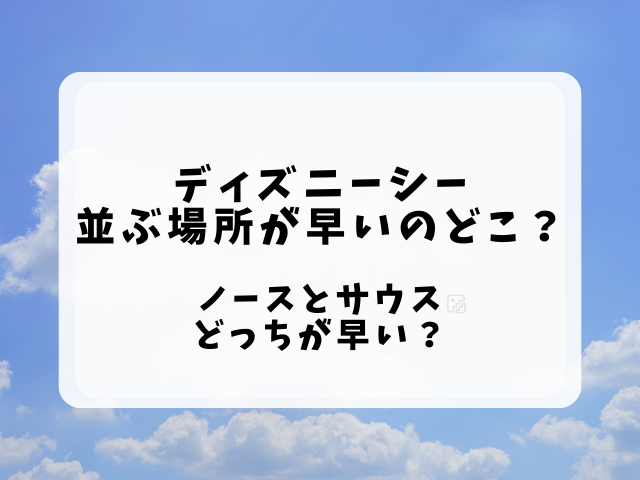 ディズニーシー並ぶ場所で早いのはどこ？ノースとサウスどっちが早い？