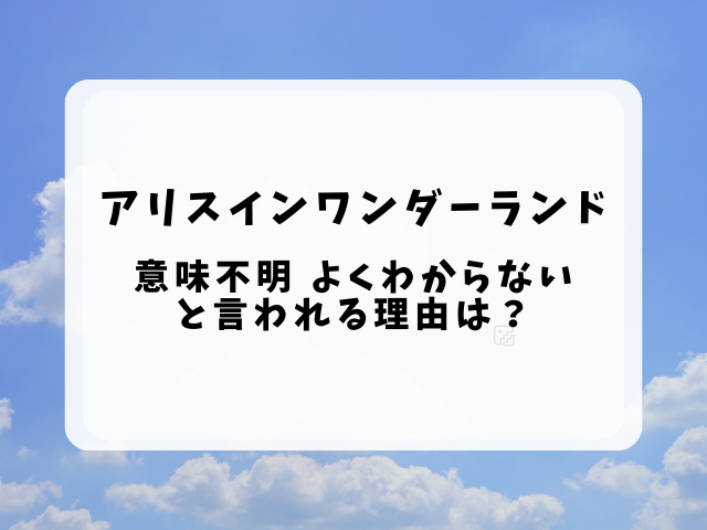 アリスインワンダーランド 意味不明・よくわからないと言われる理由は？