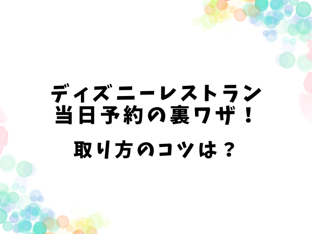 ディズニーレストラン当日予約の裏ワザ！取り方のコツは？